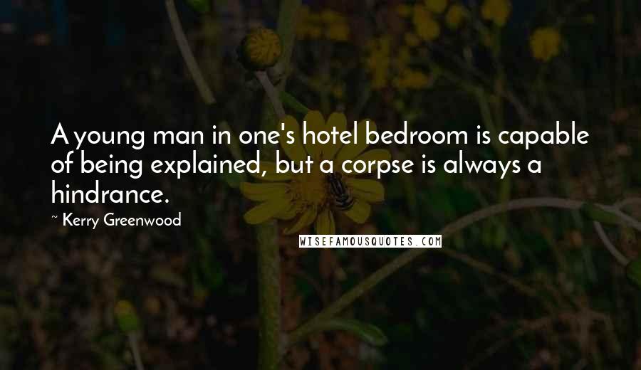Kerry Greenwood Quotes: A young man in one's hotel bedroom is capable of being explained, but a corpse is always a hindrance.