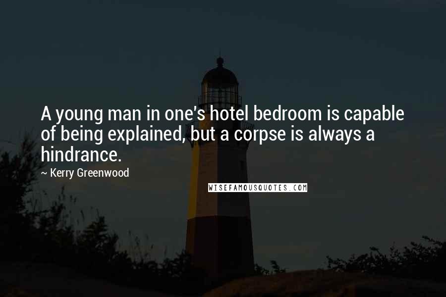 Kerry Greenwood Quotes: A young man in one's hotel bedroom is capable of being explained, but a corpse is always a hindrance.