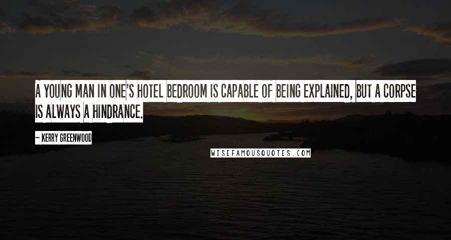 Kerry Greenwood Quotes: A young man in one's hotel bedroom is capable of being explained, but a corpse is always a hindrance.