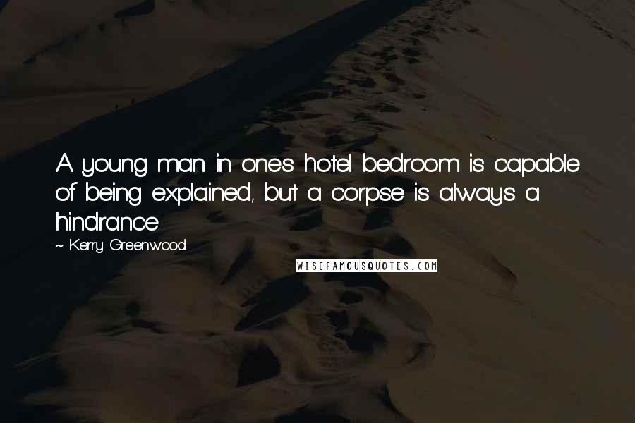 Kerry Greenwood Quotes: A young man in one's hotel bedroom is capable of being explained, but a corpse is always a hindrance.