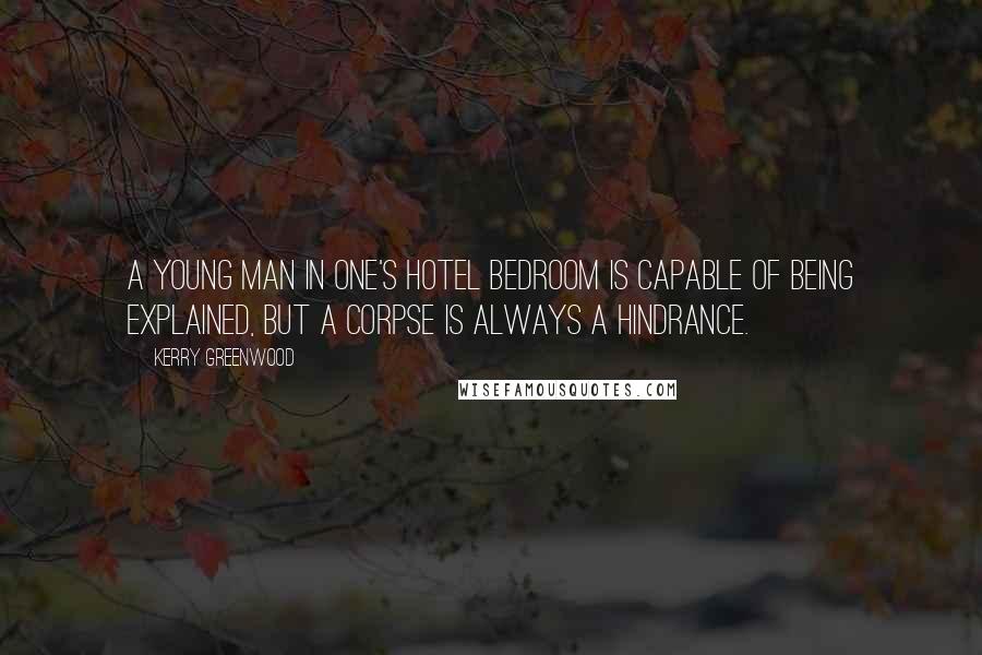 Kerry Greenwood Quotes: A young man in one's hotel bedroom is capable of being explained, but a corpse is always a hindrance.