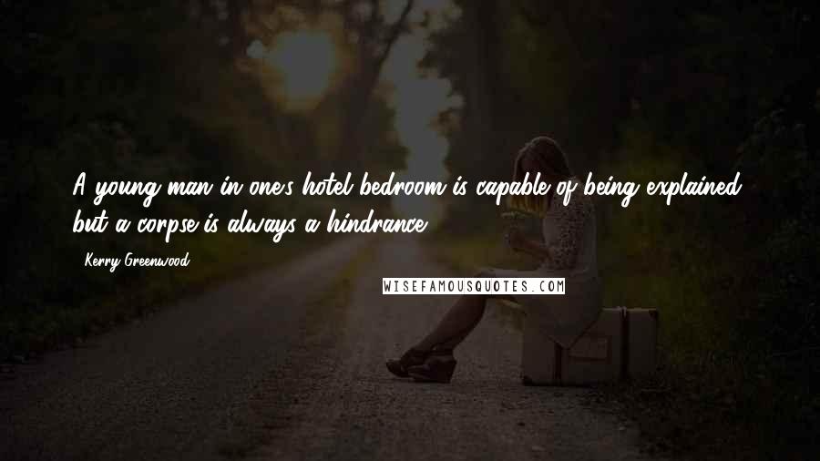 Kerry Greenwood Quotes: A young man in one's hotel bedroom is capable of being explained, but a corpse is always a hindrance.