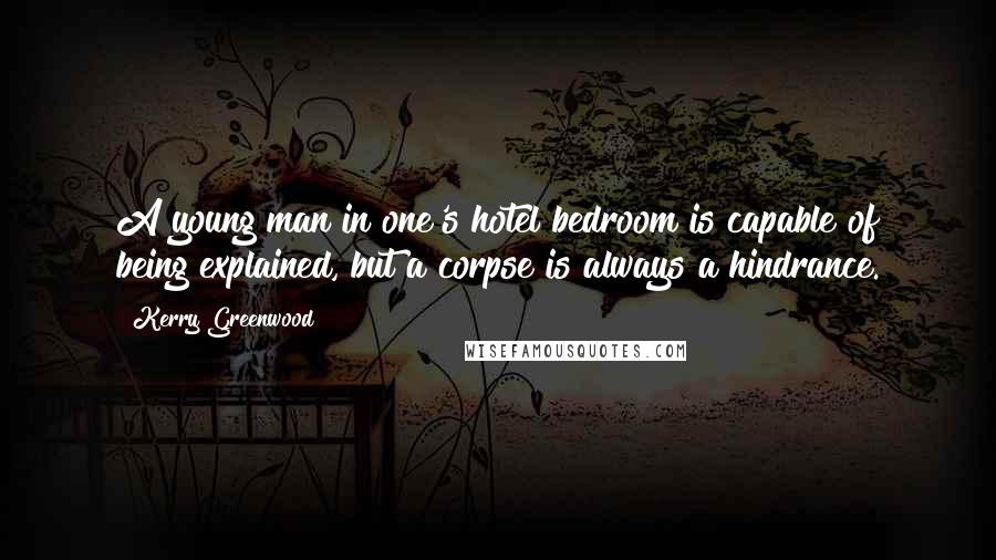 Kerry Greenwood Quotes: A young man in one's hotel bedroom is capable of being explained, but a corpse is always a hindrance.