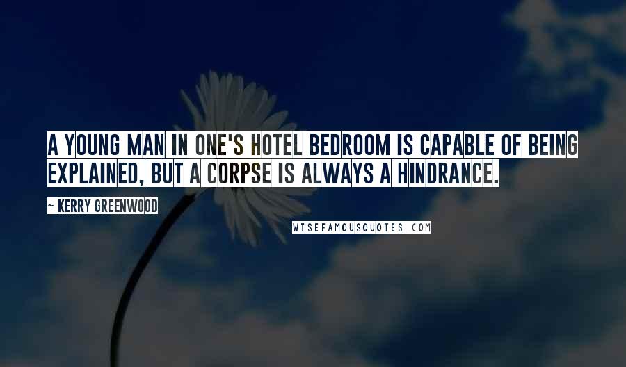 Kerry Greenwood Quotes: A young man in one's hotel bedroom is capable of being explained, but a corpse is always a hindrance.