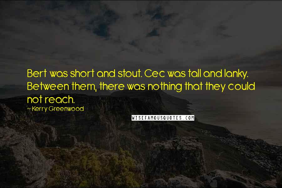 Kerry Greenwood Quotes: Bert was short and stout. Cec was tall and lanky. Between them, there was nothing that they could not reach.
