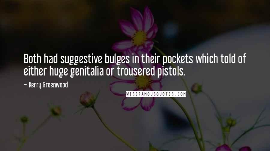 Kerry Greenwood Quotes: Both had suggestive bulges in their pockets which told of either huge genitalia or trousered pistols.