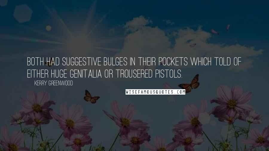 Kerry Greenwood Quotes: Both had suggestive bulges in their pockets which told of either huge genitalia or trousered pistols.