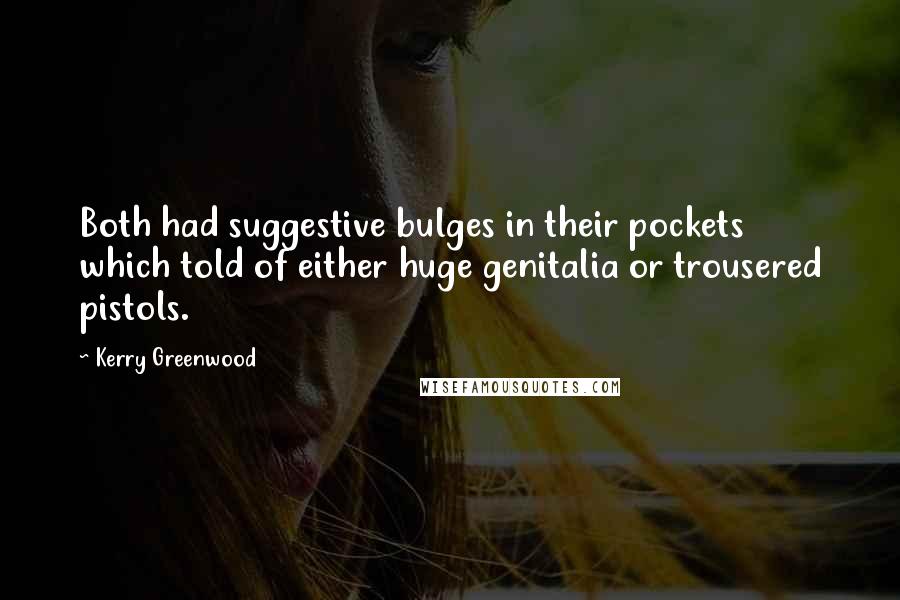 Kerry Greenwood Quotes: Both had suggestive bulges in their pockets which told of either huge genitalia or trousered pistols.