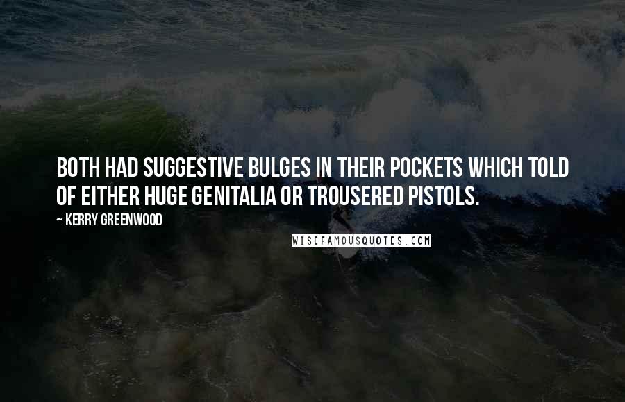 Kerry Greenwood Quotes: Both had suggestive bulges in their pockets which told of either huge genitalia or trousered pistols.