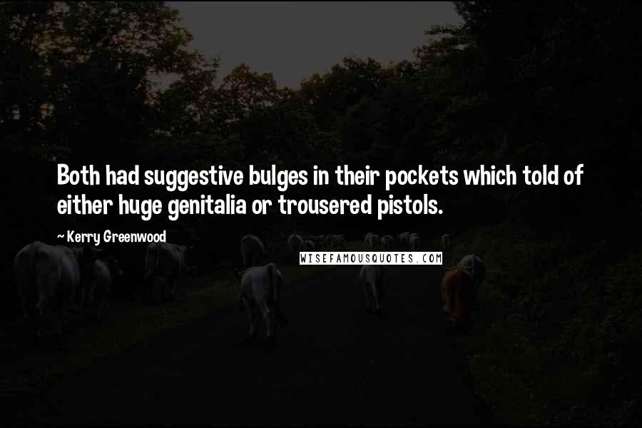 Kerry Greenwood Quotes: Both had suggestive bulges in their pockets which told of either huge genitalia or trousered pistols.