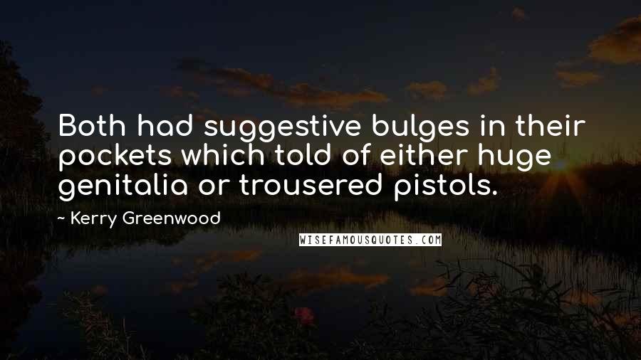 Kerry Greenwood Quotes: Both had suggestive bulges in their pockets which told of either huge genitalia or trousered pistols.