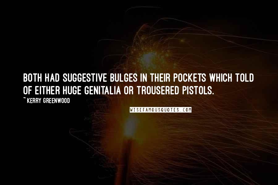 Kerry Greenwood Quotes: Both had suggestive bulges in their pockets which told of either huge genitalia or trousered pistols.