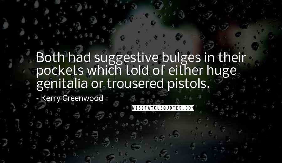 Kerry Greenwood Quotes: Both had suggestive bulges in their pockets which told of either huge genitalia or trousered pistols.