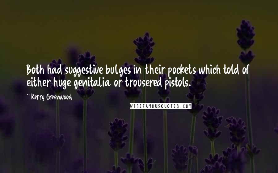 Kerry Greenwood Quotes: Both had suggestive bulges in their pockets which told of either huge genitalia or trousered pistols.