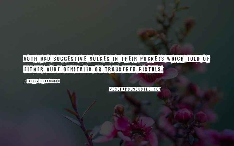 Kerry Greenwood Quotes: Both had suggestive bulges in their pockets which told of either huge genitalia or trousered pistols.