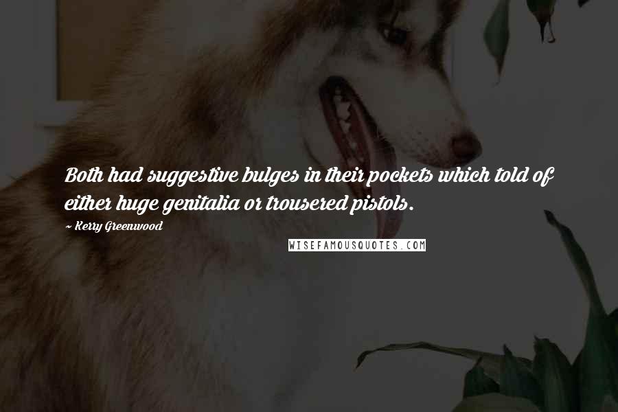 Kerry Greenwood Quotes: Both had suggestive bulges in their pockets which told of either huge genitalia or trousered pistols.