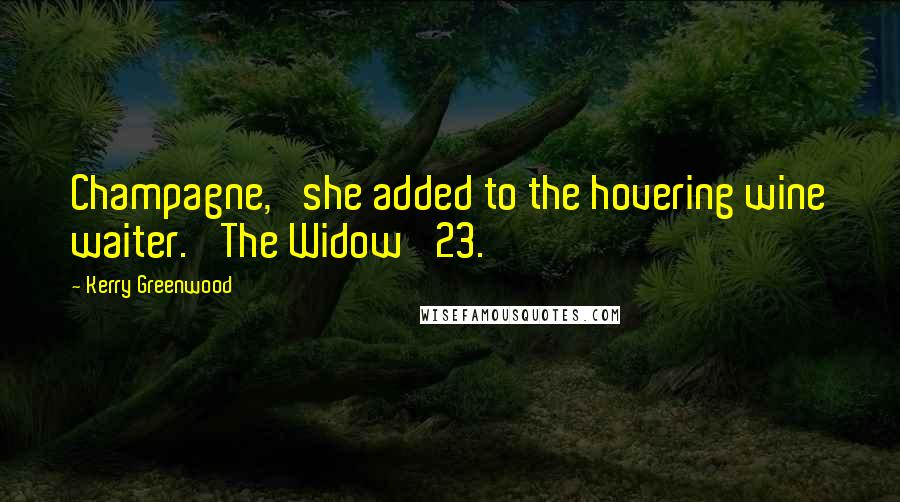 Kerry Greenwood Quotes: Champagne,' she added to the hovering wine waiter. 'The Widow '23.