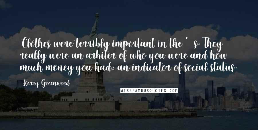 Kerry Greenwood Quotes: Clothes were terribly important in the '20s. They really were an arbiter of who you were and how much money you had: an indicator of social status.