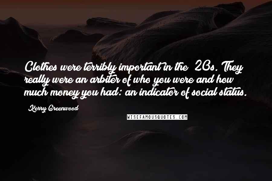 Kerry Greenwood Quotes: Clothes were terribly important in the '20s. They really were an arbiter of who you were and how much money you had: an indicator of social status.
