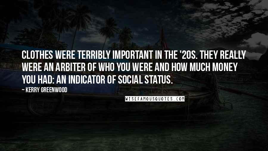 Kerry Greenwood Quotes: Clothes were terribly important in the '20s. They really were an arbiter of who you were and how much money you had: an indicator of social status.