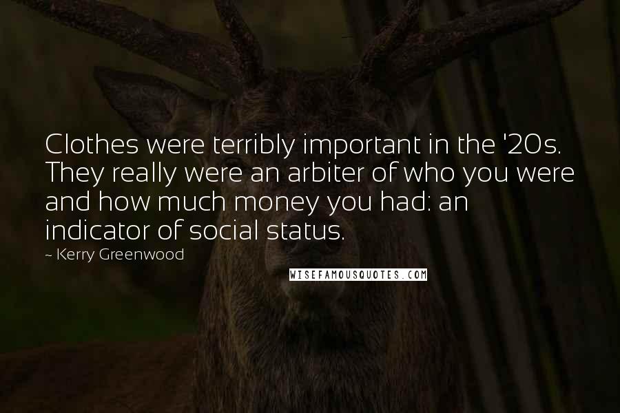 Kerry Greenwood Quotes: Clothes were terribly important in the '20s. They really were an arbiter of who you were and how much money you had: an indicator of social status.