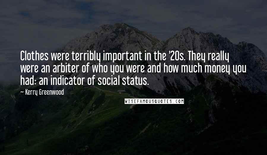 Kerry Greenwood Quotes: Clothes were terribly important in the '20s. They really were an arbiter of who you were and how much money you had: an indicator of social status.