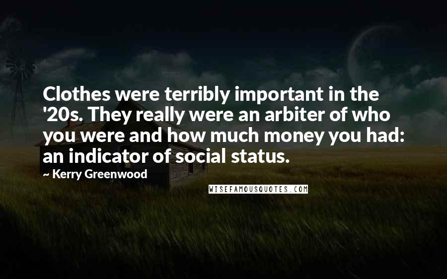 Kerry Greenwood Quotes: Clothes were terribly important in the '20s. They really were an arbiter of who you were and how much money you had: an indicator of social status.