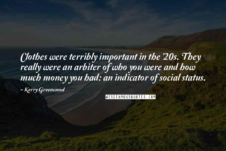 Kerry Greenwood Quotes: Clothes were terribly important in the '20s. They really were an arbiter of who you were and how much money you had: an indicator of social status.