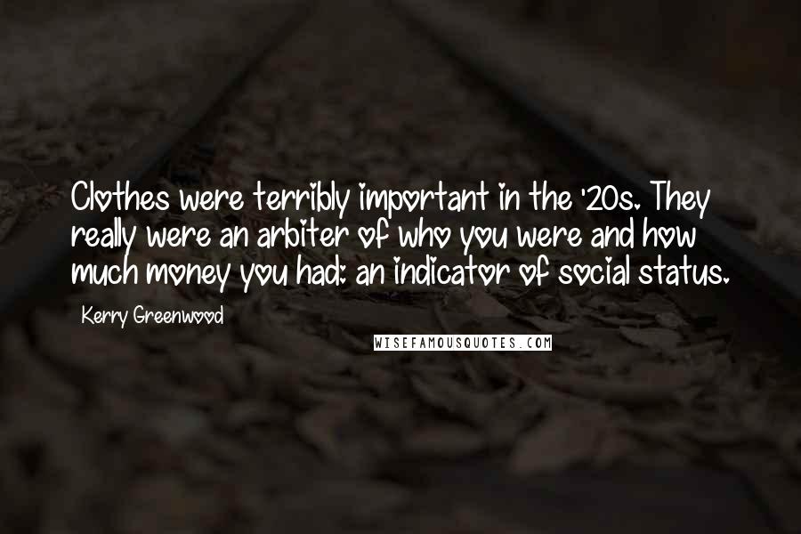 Kerry Greenwood Quotes: Clothes were terribly important in the '20s. They really were an arbiter of who you were and how much money you had: an indicator of social status.