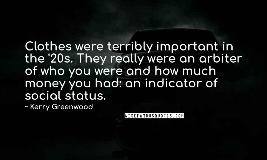 Kerry Greenwood Quotes: Clothes were terribly important in the '20s. They really were an arbiter of who you were and how much money you had: an indicator of social status.