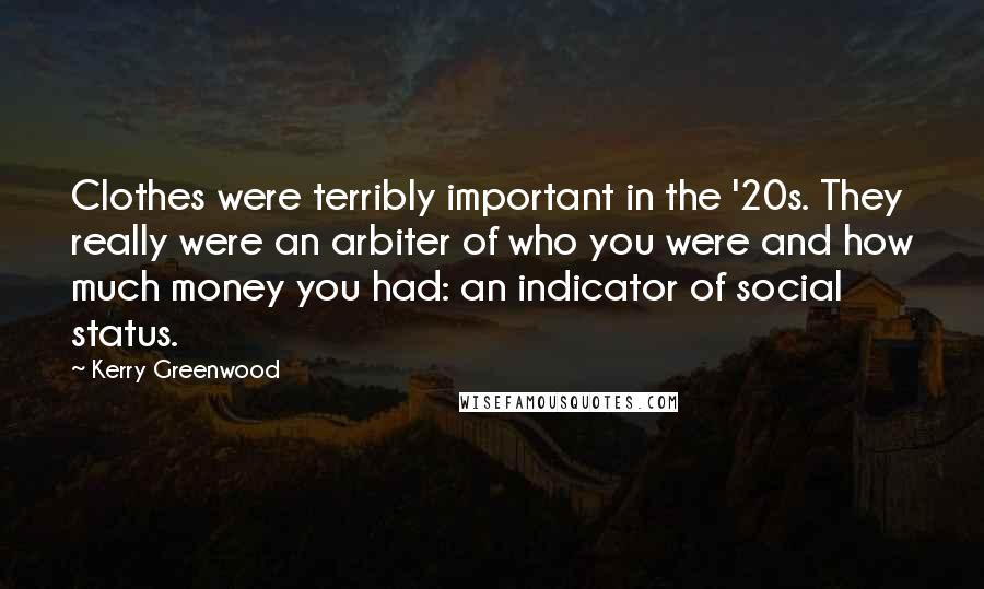 Kerry Greenwood Quotes: Clothes were terribly important in the '20s. They really were an arbiter of who you were and how much money you had: an indicator of social status.