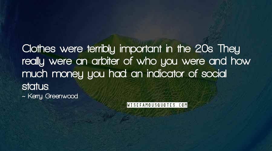 Kerry Greenwood Quotes: Clothes were terribly important in the '20s. They really were an arbiter of who you were and how much money you had: an indicator of social status.