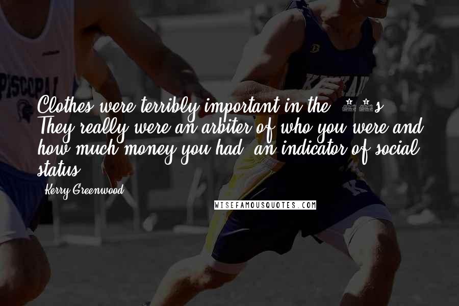 Kerry Greenwood Quotes: Clothes were terribly important in the '20s. They really were an arbiter of who you were and how much money you had: an indicator of social status.