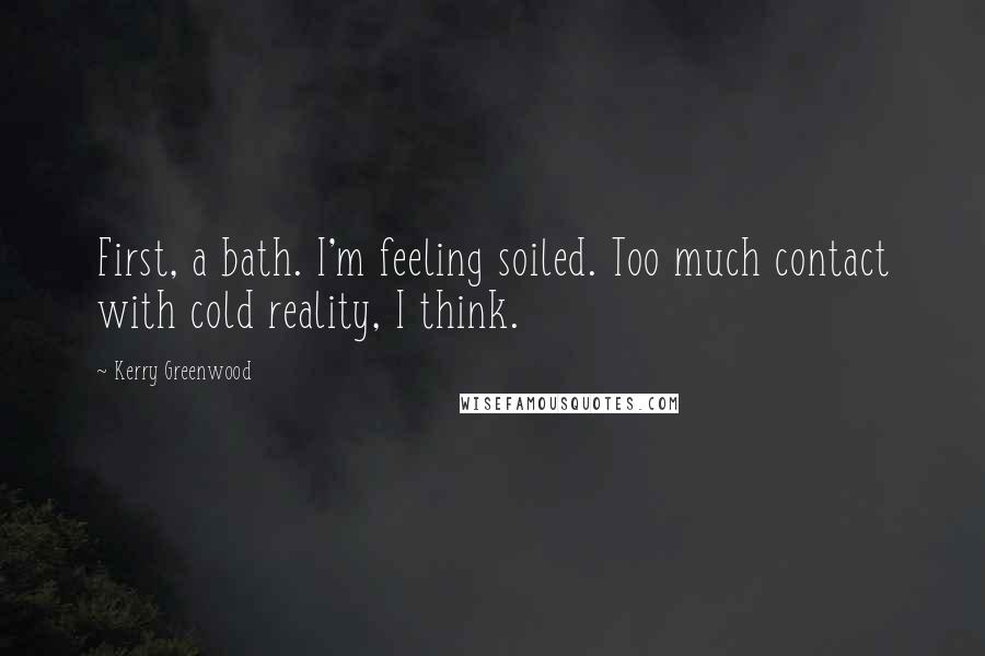 Kerry Greenwood Quotes: First, a bath. I'm feeling soiled. Too much contact with cold reality, I think.