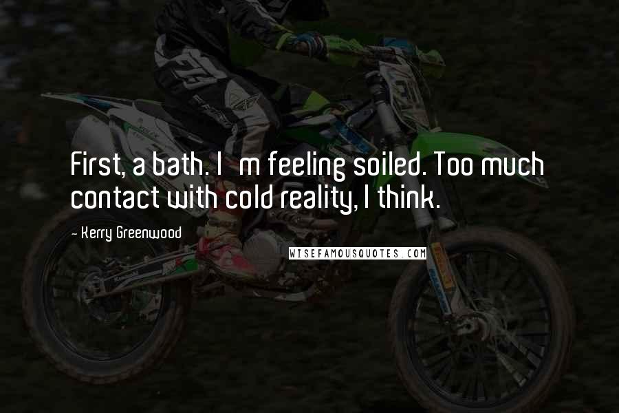 Kerry Greenwood Quotes: First, a bath. I'm feeling soiled. Too much contact with cold reality, I think.