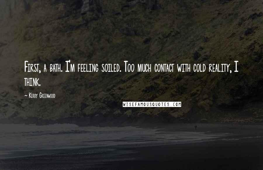 Kerry Greenwood Quotes: First, a bath. I'm feeling soiled. Too much contact with cold reality, I think.