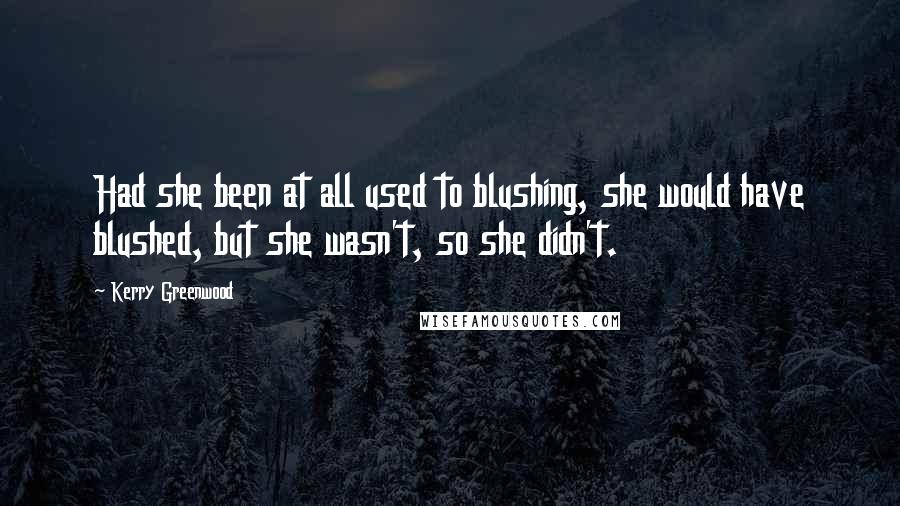 Kerry Greenwood Quotes: Had she been at all used to blushing, she would have blushed, but she wasn't, so she didn't.