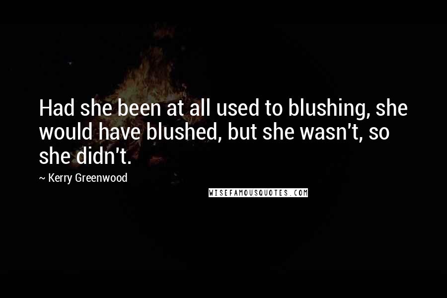 Kerry Greenwood Quotes: Had she been at all used to blushing, she would have blushed, but she wasn't, so she didn't.