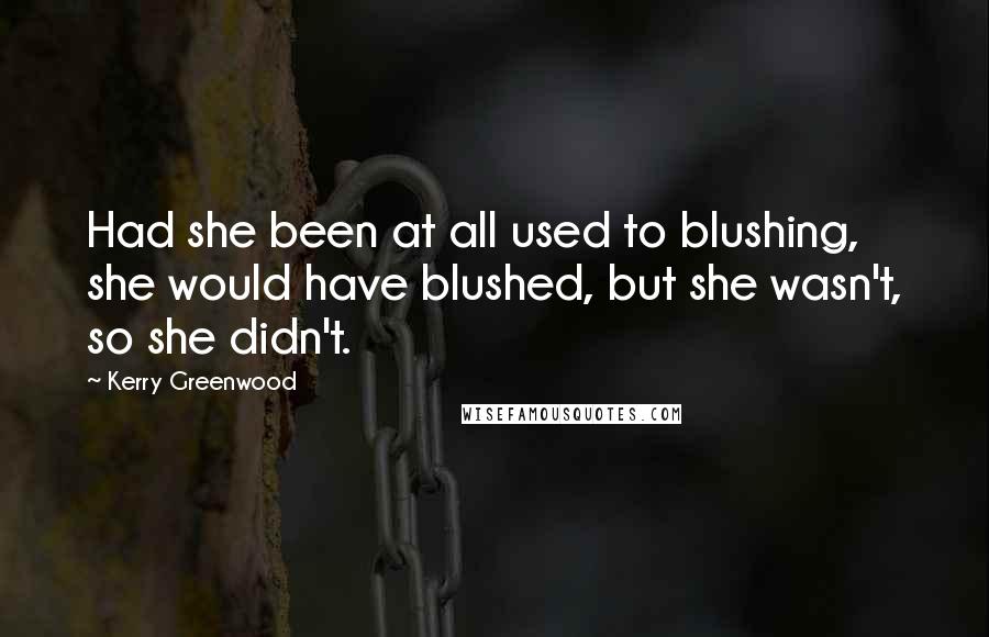 Kerry Greenwood Quotes: Had she been at all used to blushing, she would have blushed, but she wasn't, so she didn't.