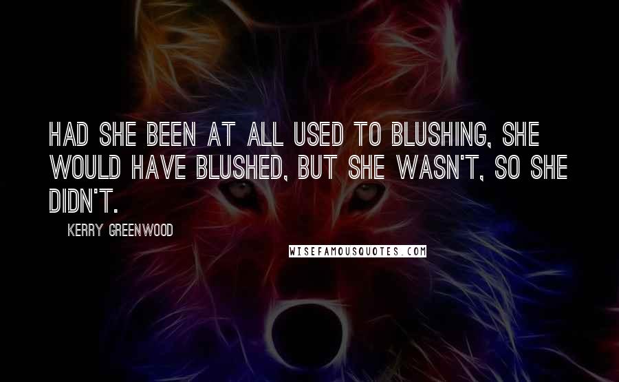 Kerry Greenwood Quotes: Had she been at all used to blushing, she would have blushed, but she wasn't, so she didn't.