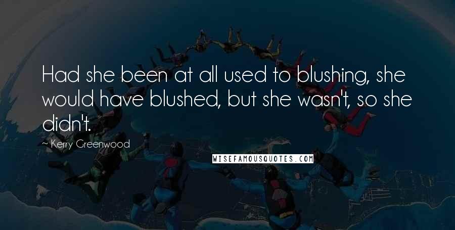 Kerry Greenwood Quotes: Had she been at all used to blushing, she would have blushed, but she wasn't, so she didn't.