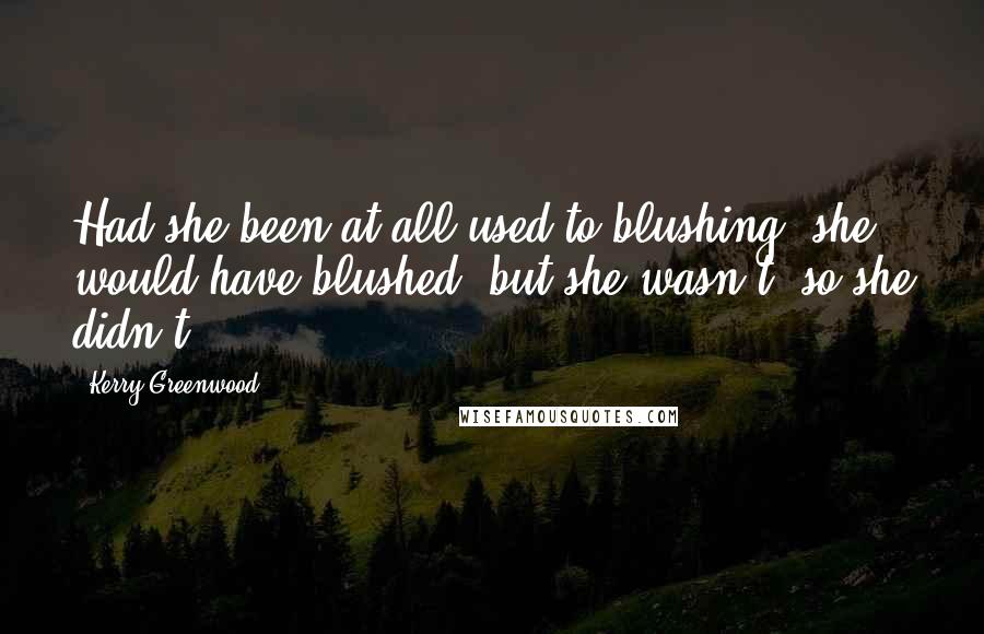 Kerry Greenwood Quotes: Had she been at all used to blushing, she would have blushed, but she wasn't, so she didn't.