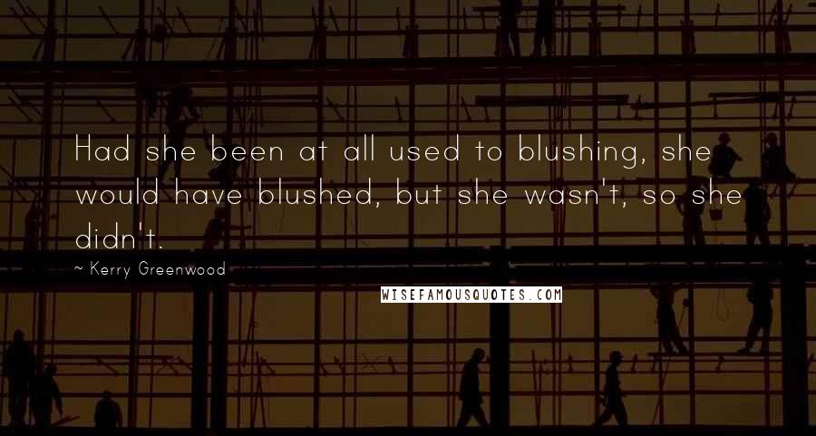 Kerry Greenwood Quotes: Had she been at all used to blushing, she would have blushed, but she wasn't, so she didn't.