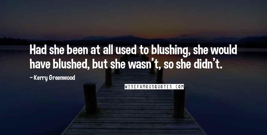 Kerry Greenwood Quotes: Had she been at all used to blushing, she would have blushed, but she wasn't, so she didn't.