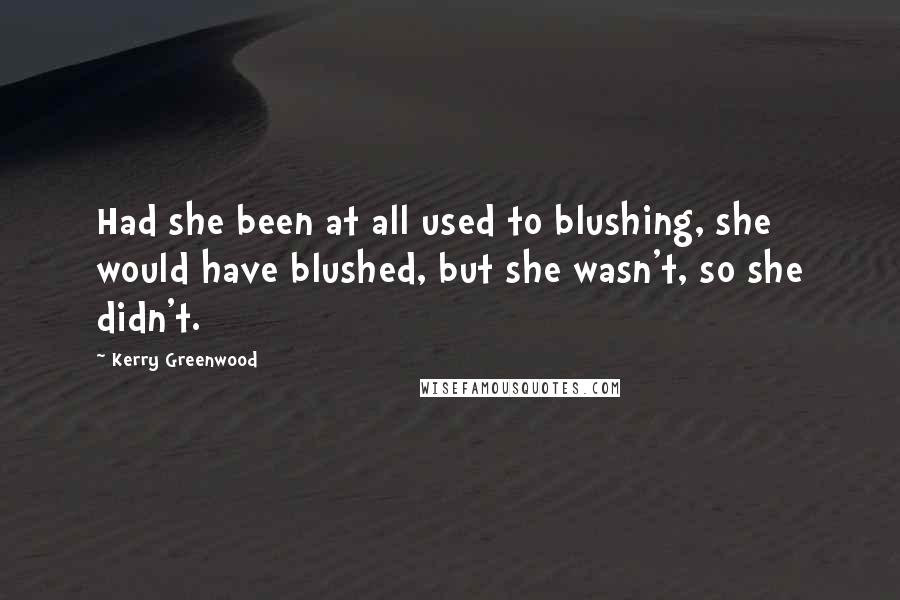Kerry Greenwood Quotes: Had she been at all used to blushing, she would have blushed, but she wasn't, so she didn't.