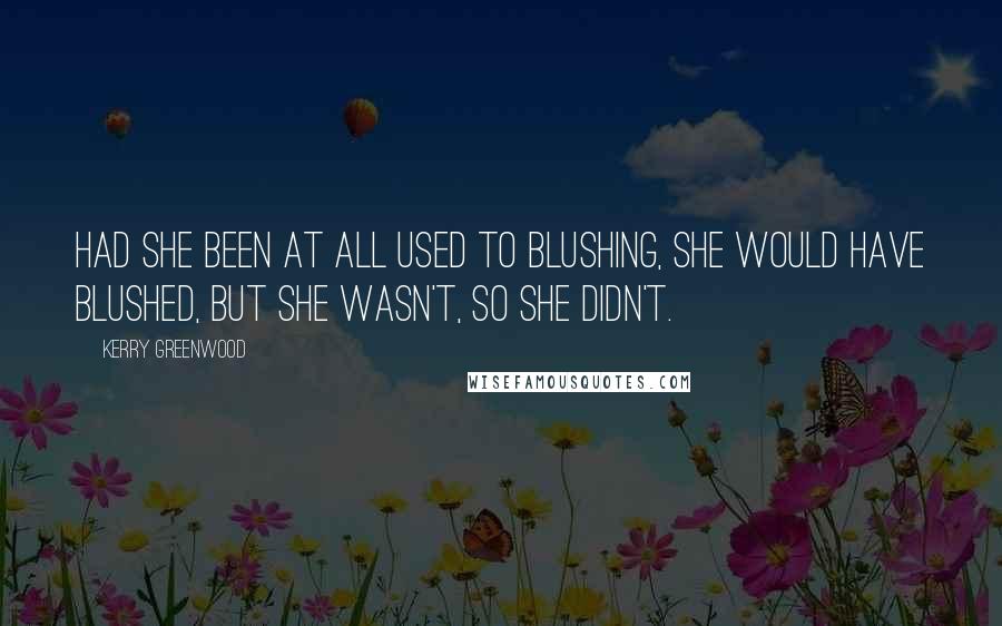 Kerry Greenwood Quotes: Had she been at all used to blushing, she would have blushed, but she wasn't, so she didn't.