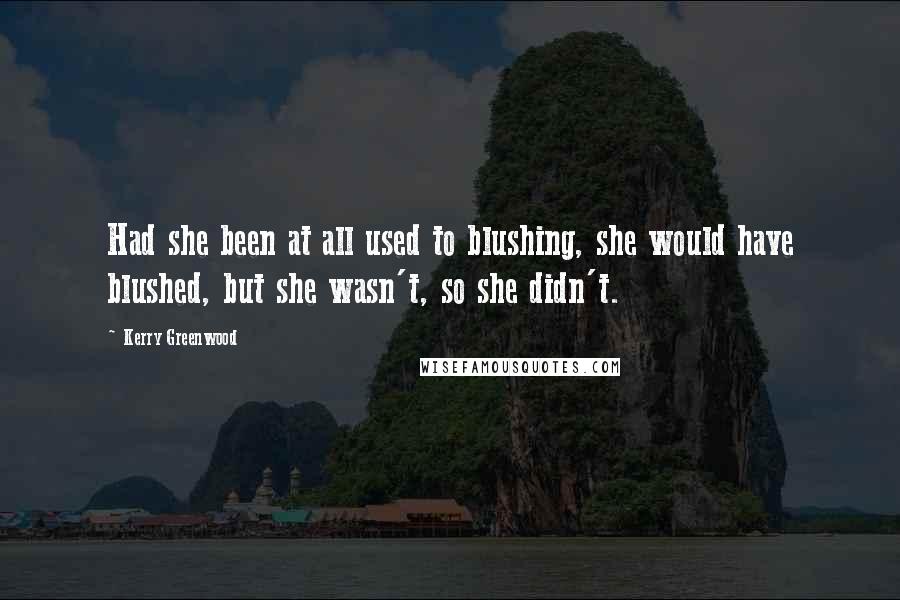 Kerry Greenwood Quotes: Had she been at all used to blushing, she would have blushed, but she wasn't, so she didn't.