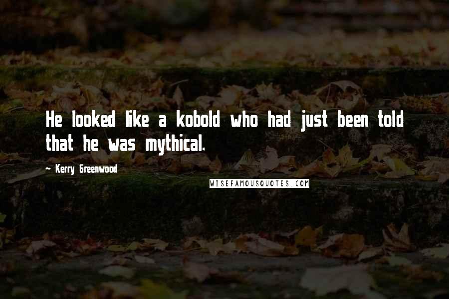 Kerry Greenwood Quotes: He looked like a kobold who had just been told that he was mythical.