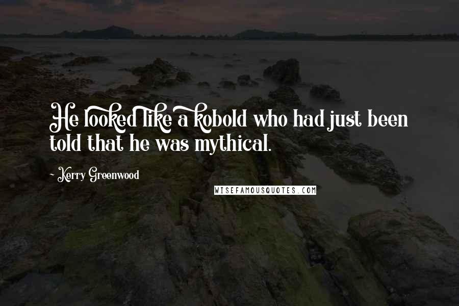 Kerry Greenwood Quotes: He looked like a kobold who had just been told that he was mythical.