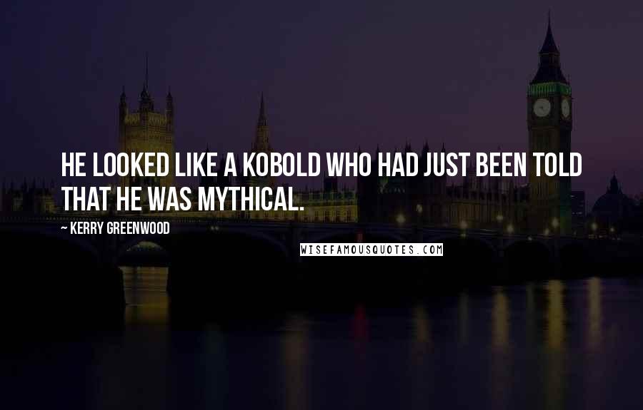 Kerry Greenwood Quotes: He looked like a kobold who had just been told that he was mythical.